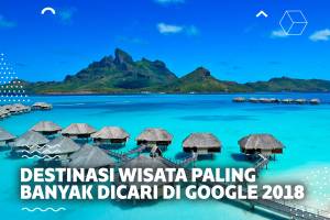 Inilah 7 Destinasi Wisata yang Paling Banyak Dicari di Google Sepanjang Tahun 2018 